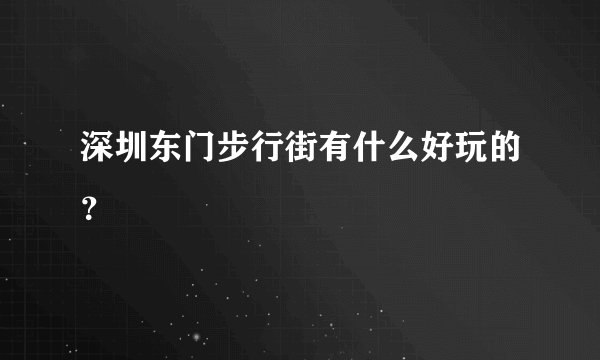 深圳东门步行街有什么好玩的？