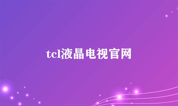 tcl液晶电视官网