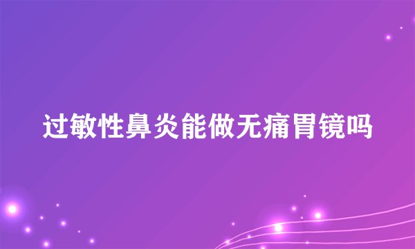 过敏性鼻炎能做无痛胃镜吗