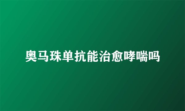 奥马珠单抗能治愈哮喘吗