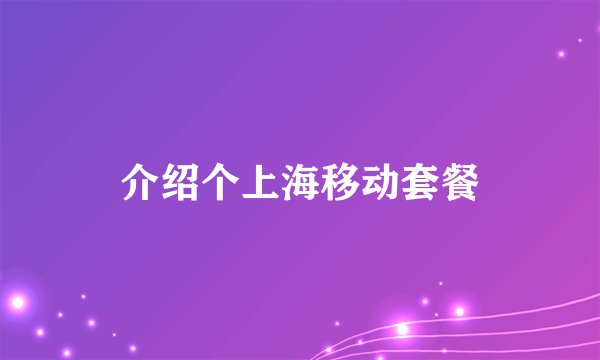 介绍个上海移动套餐