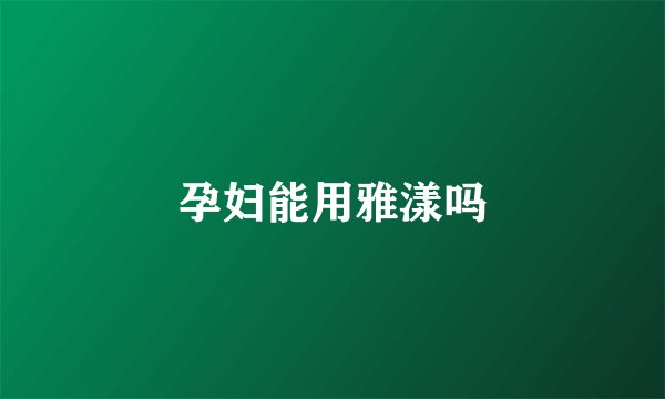 孕妇能用雅漾吗