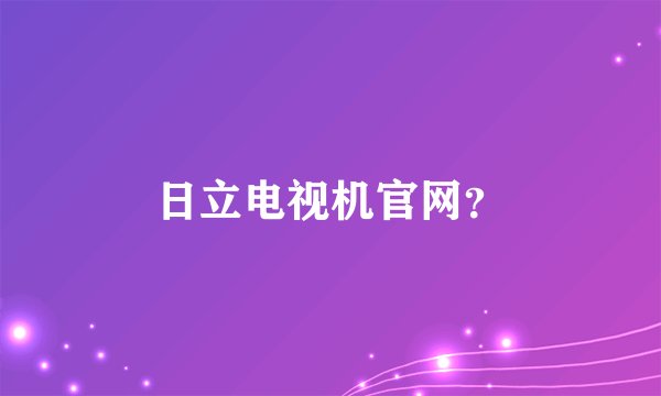 日立电视机官网？
