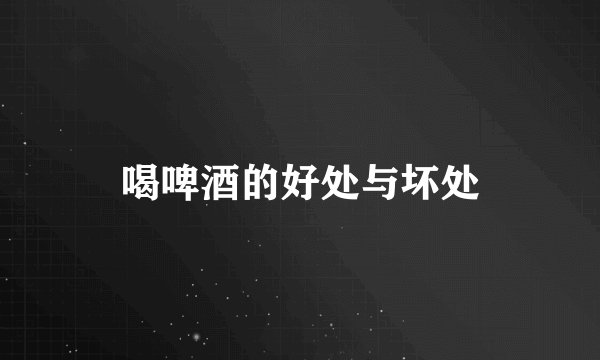 喝啤酒的好处与坏处