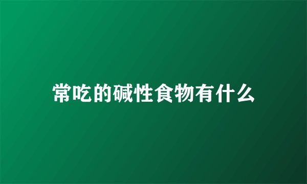 常吃的碱性食物有什么