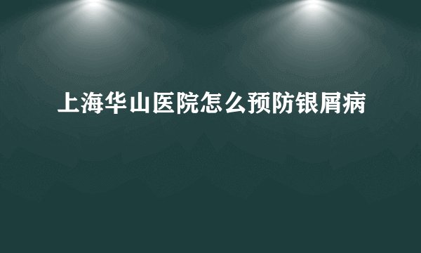 上海华山医院怎么预防银屑病