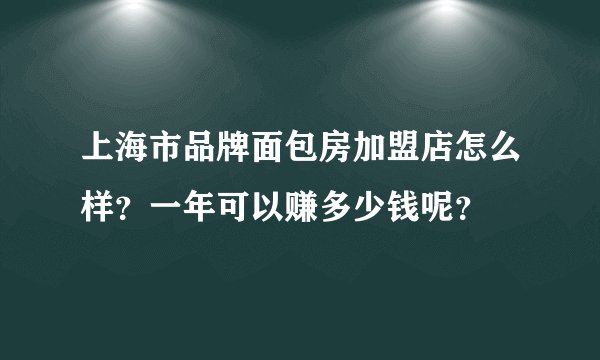 上海市品牌面包房加盟店怎么样？一年可以赚多少钱呢？