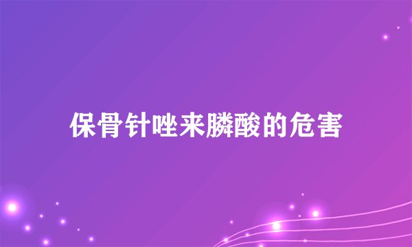 保骨针唑来膦酸的危害