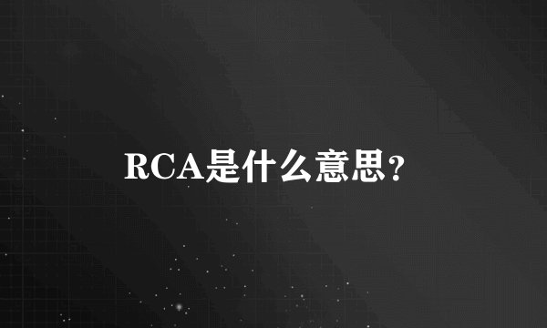 RCA是什么意思?