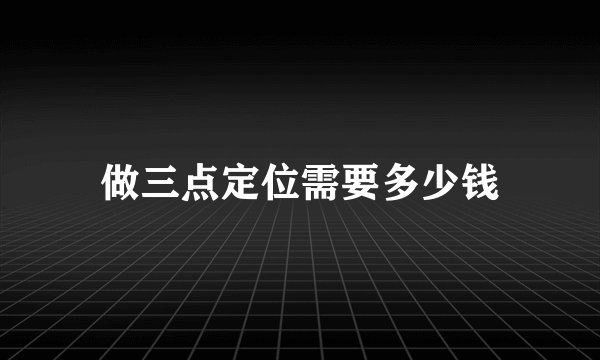 做三点定位需要多少钱