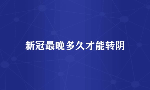新冠最晚多久才能转阴