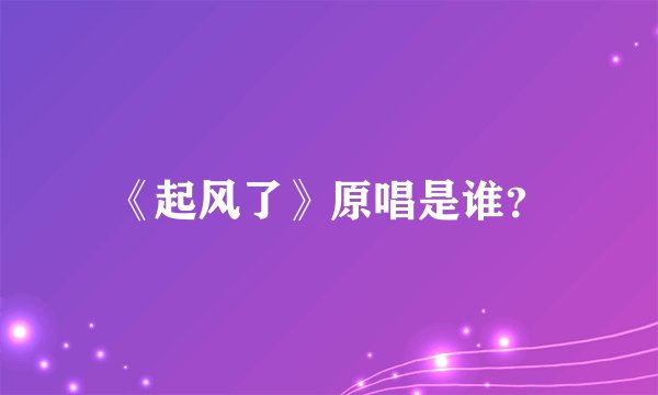 《起风了》原唱是谁？