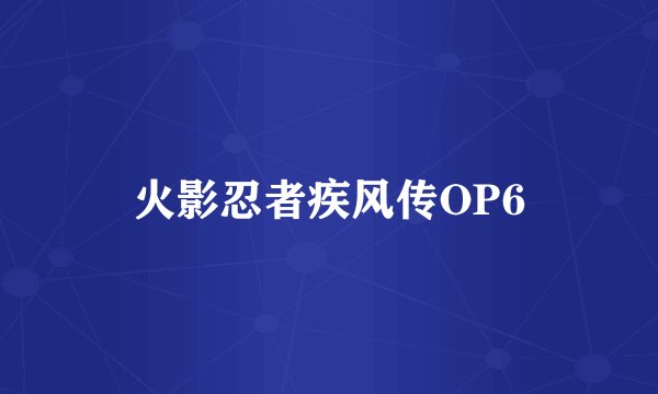 火影忍者疾风传OP6