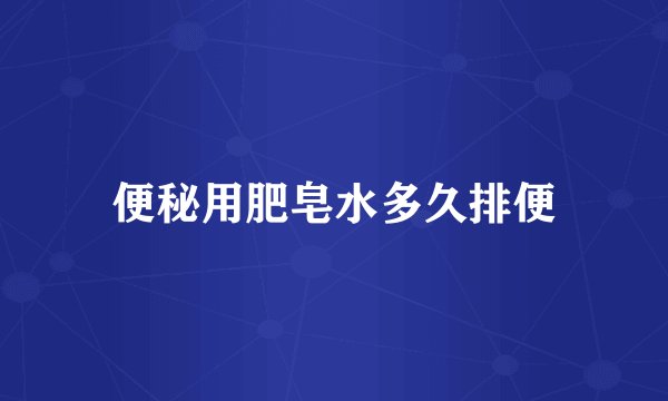 便秘用肥皂水多久排便