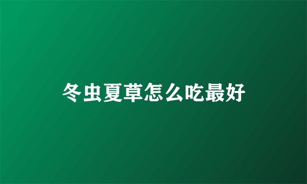 冬虫夏草怎么吃最好