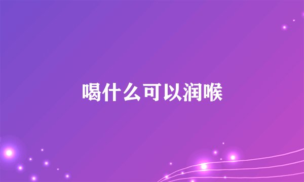 喝什么可以润喉