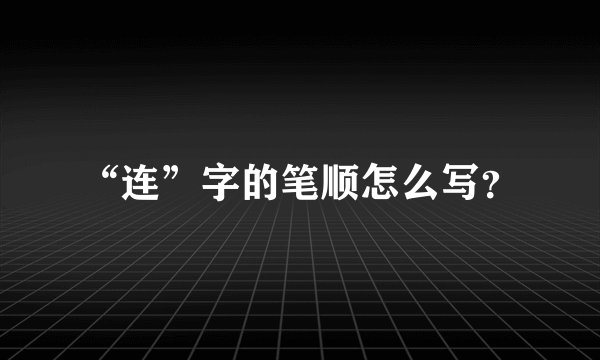 “连”字的笔顺怎么写？
