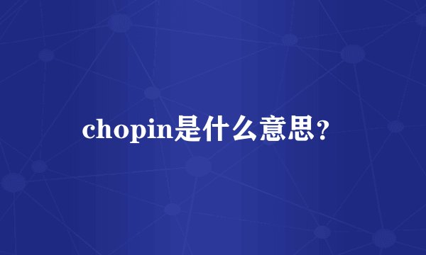 chopin是什么意思?