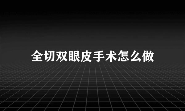 全切双眼皮手术怎么做