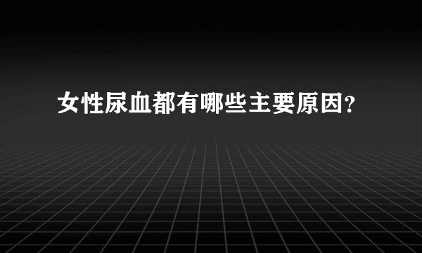 女性尿血都有哪些主要原因？