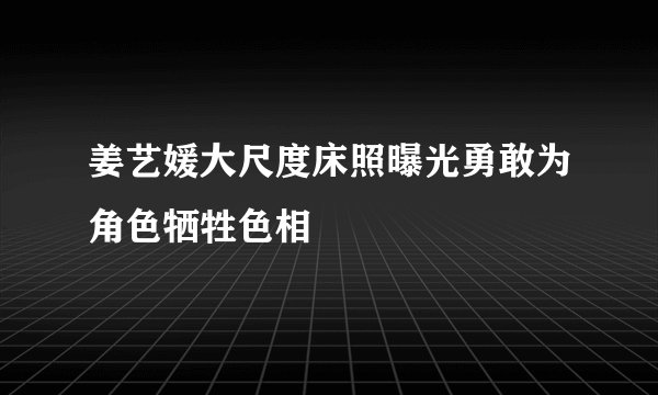 姜艺媛大尺度床照曝光勇敢为角色牺牲色相