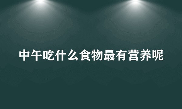 中午吃什么食物最有营养呢