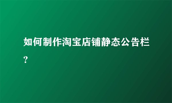 如何制作淘宝店铺静态公告栏？