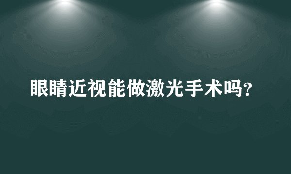 眼睛近视能做激光手术吗？