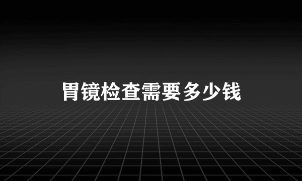 胃镜检查需要多少钱