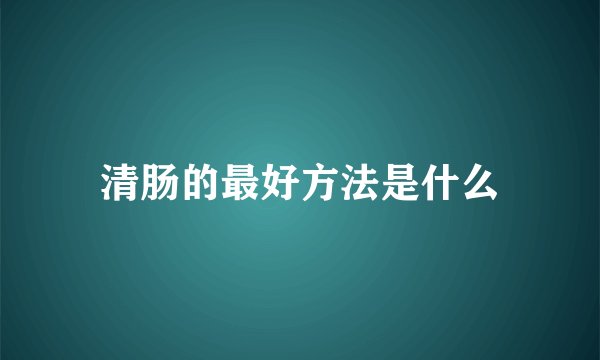 清肠的最好方法是什么