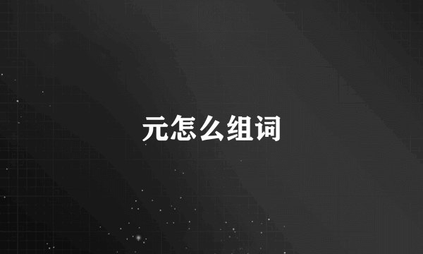 元怎么组词