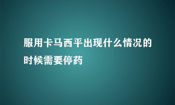 服用卡马西平出现什么情况的时候需要停药