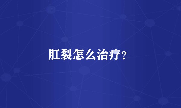 肛裂怎么治疗？