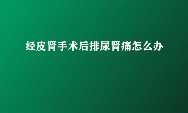 经皮肾手术后排尿肾痛怎么办