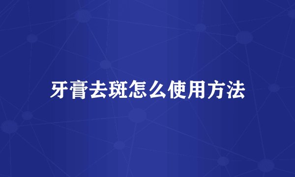 牙膏去斑怎么使用方法