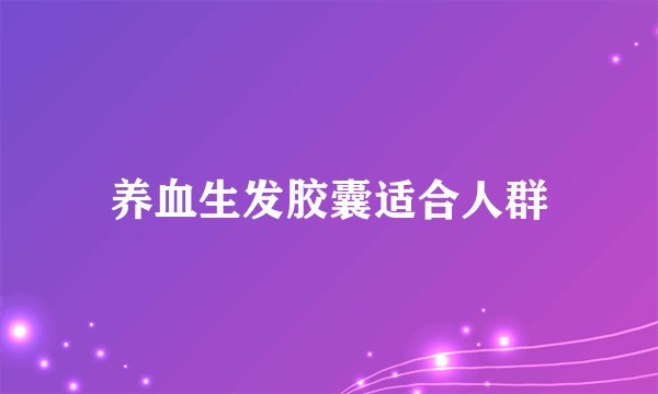 养血生发胶囊适合人群