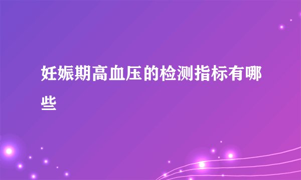 妊娠期高血压的检测指标有哪些