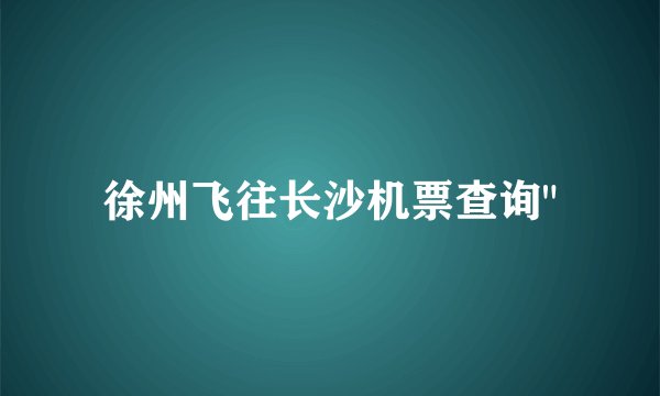 徐州飞往长沙机票查询