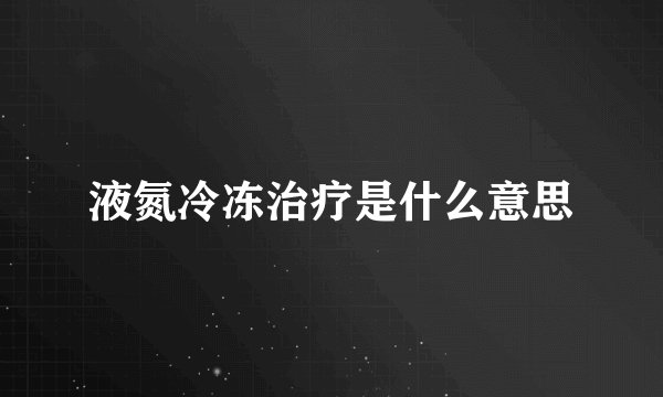 液氮冷冻治疗是什么意思