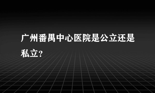 广州番禺中心医院是公立还是私立？