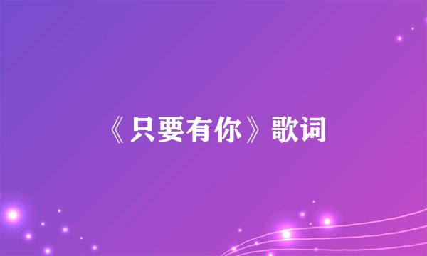 《只要有你》歌词