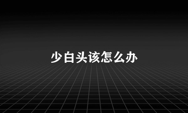 少白头该怎么办