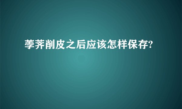 荸荠削皮之后应该怎样保存?