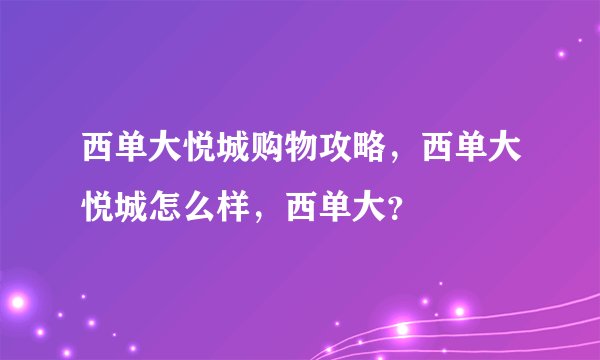 西单大悦城购物攻略，西单大悦城怎么样，西单大？