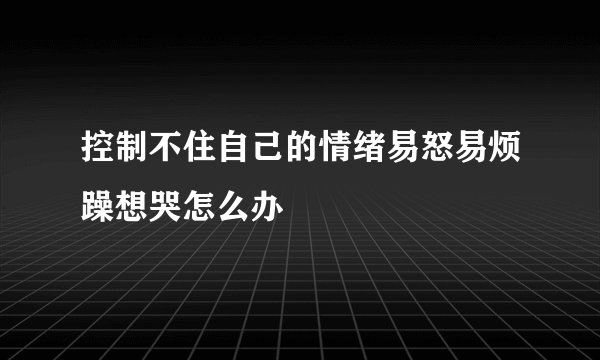 控制不住自己的情绪易怒易烦躁想哭怎么办