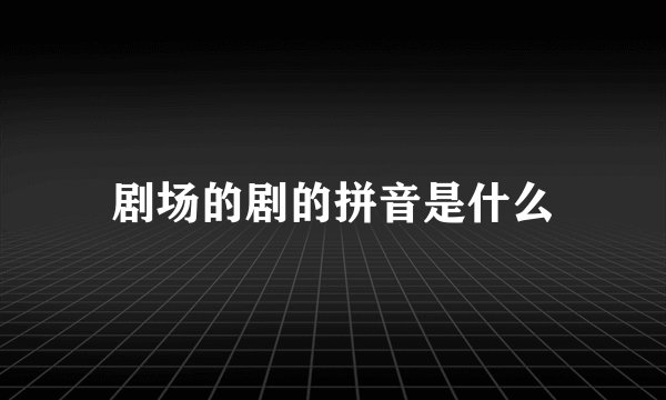 剧场的剧的拼音是什么