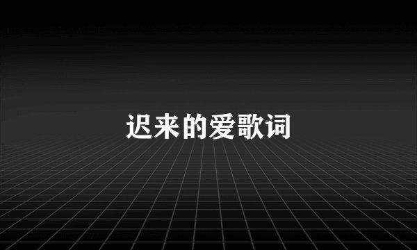 迟来的爱歌词