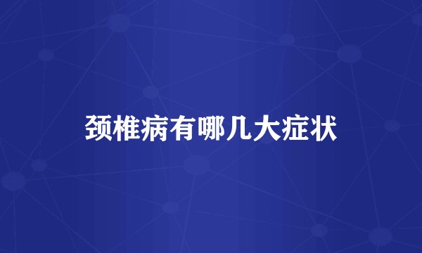 颈椎病有哪几大症状