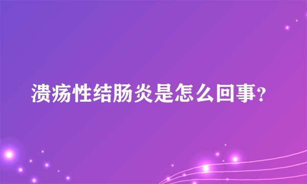 溃疡性结肠炎是怎么回事?