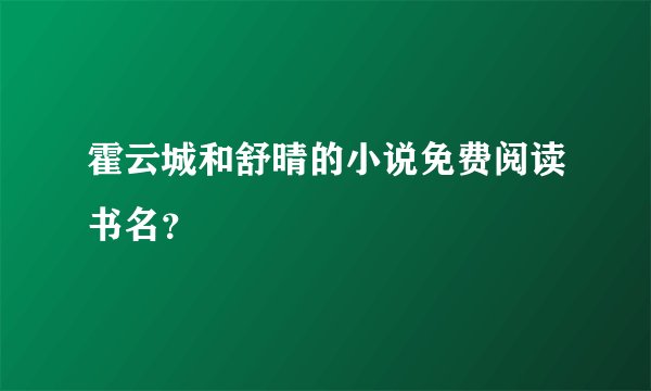 霍云城和舒晴的小说免费阅读书名？